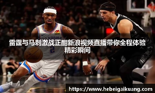 雷霆与马刺激战正酣新浪视频直播带你全程体验精彩瞬间