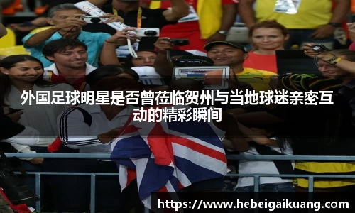 外国足球明星是否曾莅临贺州与当地球迷亲密互动的精彩瞬间